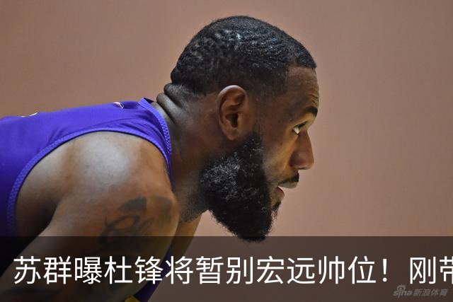 苏群曝杜锋将暂别宏远帅位！刚带队夺全运金牌，新帅人选引猜测